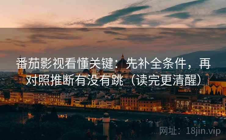 番茄影视看懂关键:先补全条件,再对照推断有没有跳(读完更清醒) 番茄影视看懂关键:先补全条件,再对照推断有没有跳(读完更清醒)