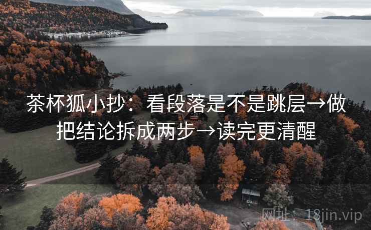 茶杯狐小抄：看段落是不是跳层→做把结论拆成两步→读完更清醒