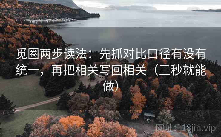 觅圈两步读法：先抓对比口径有没有统一，再把相关写回相关（三秒就能做）