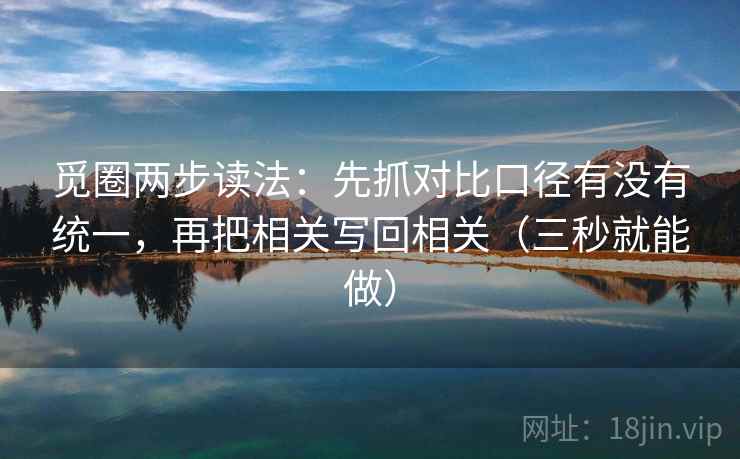 觅圈两步读法：先抓对比口径有没有统一，再把相关写回相关（三秒就能做）