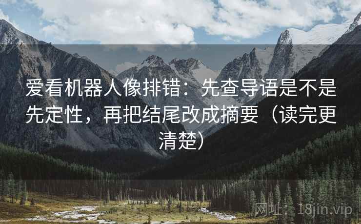 爱看机器人像排错：先查导语是不是先定性，再把结尾改成摘要（读完更清楚）